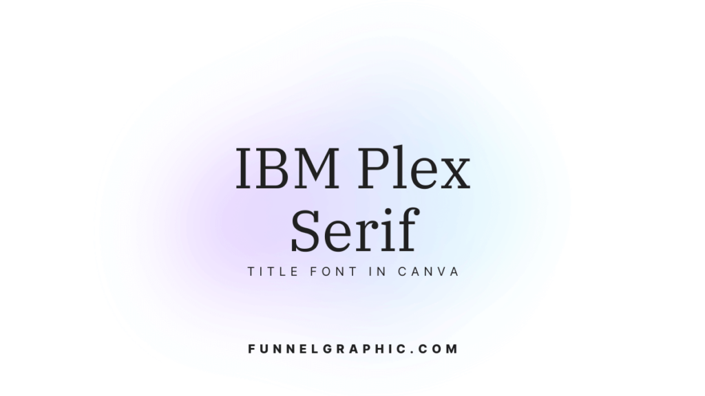 IBM Plex Serif - trendy title fonts in Canva 2024